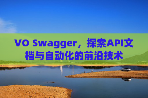 VO Swagger，探索API文档与自动化的前沿技术